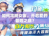 如何攻略女友，開啟愛的冒險(xiǎn)之旅？