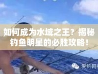 如何成為水域之王？揭秘釣魚(yú)明星的必勝攻略！