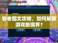 智者圖文攻略，如何解鎖游戲新境界？