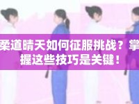 柔道晴天如何征服挑戰(zhàn)？掌握這些技巧是關(guān)鍵！