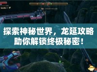 探索神秘世界，龍延攻略助你解鎖終極秘密！