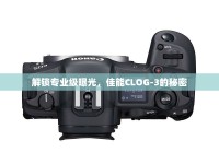 解鎖專業(yè)級(jí)曝光，佳能CLOG-3的秘密