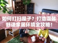 如何打掃屋子？打造溫馨舒適家居環(huán)境全攻略！