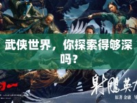 武俠世界，你探索得夠深嗎？