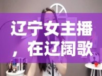 遼寧女主播，在遼闊歌聲中傾注深情，奏響遼沈旋律之戀