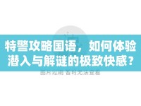 特警攻略國語，如何體驗(yàn)潛入與解謎的極致快感？