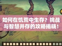 如何在饑荒中生存？挑戰(zhàn)與智慧并存的攻略揭曉！