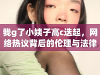 我g了小姨子高c迭起，網(wǎng)絡(luò)熱議背后的倫理與法律思考