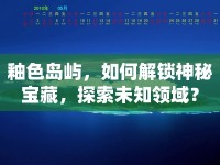 釉色島嶼，如何解鎖神秘寶藏，探索未知領(lǐng)域？