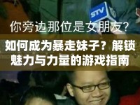 如何成為暴走妹子？解鎖魅力與力量的游戲指南