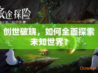 創(chuàng)世破曉，如何全面探索未知世界？