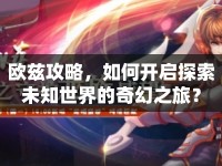歐茲攻略，如何開(kāi)啟探索未知世界的奇幻之旅？