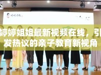 婷婷姐姐最新視頻在線，引發(fā)熱議的親子教育新視角