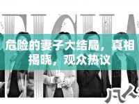 危險(xiǎn)的妻子大結(jié)局，真相揭曉，觀眾熱議