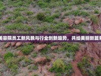 美容院員工新風(fēng)貌與行業(yè)創(chuàng)新趨勢(shì)，共繪美麗新篇章