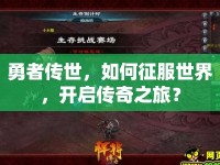 勇者傳世，如何征服世界，開啟傳奇之旅？