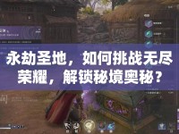 永劫圣地，如何挑戰(zhàn)無盡榮耀，解鎖秘境奧秘？
