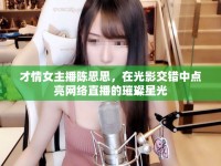 才情女主播陳思思，在光影交錯(cuò)中點(diǎn)亮網(wǎng)絡(luò)直播的璀璨星光