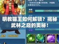明教貓王如何解鎖？揭秘武林之巔的奧秘！