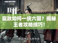 嬴政如何一統(tǒng)六國(guó)？揭秘王者攻略技巧！