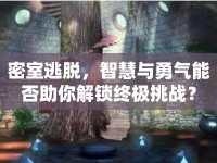 密室逃脫，智慧與勇氣能否助你解鎖終極挑戰(zhàn)？
