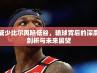 威少比爾再陷低谷，輸球背后的深度剖析與未來展望