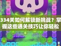 334關(guān)如何解鎖新挑戰(zhàn)？掌握這些通關(guān)技巧讓你輕松過(guò)關(guān)！