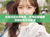 月經(jīng)過(guò)后水潤(rùn)現(xiàn)象，女性私密健康的微妙變化與解讀