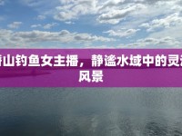 潛山釣魚女主播，靜謐水域中的靈動風景