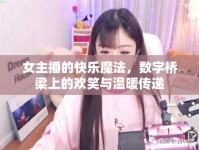 女主播的快樂魔法，數(shù)字橋梁上的歡笑與溫暖傳遞