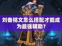 劉備銘文怎么搭配才能成為最強輔助？