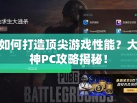 如何打造頂尖游戲性能？大神PC攻略揭秘！