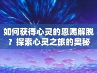 如何獲得心靈的恩賜解脫？探索心靈之旅的奧秘