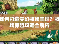 如何打造夢幻牧場王國？牧場養(yǎng)殖攻略全解析