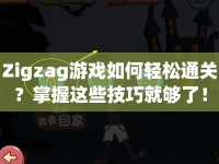 Zigzag游戲如何輕松通關(guān)？掌握這些技巧就夠了！