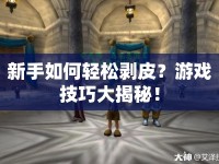 新手如何輕松剝皮？游戲技巧大揭秘！