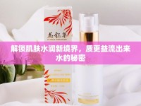 解鎖肌膚水潤(rùn)新境界，質(zhì)更益流出來(lái)水的秘密