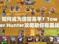 如何成為塔防高手？Tower Hunter攻略助你稱霸戰(zhàn)場！