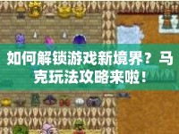 如何解鎖游戲新境界？馬克玩法攻略來啦！