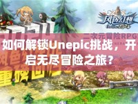 如何解鎖Unepic挑戰(zhàn)，開啟無盡冒險(xiǎn)之旅？