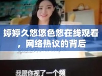 婷婷久悠悠色悠在線觀看，網(wǎng)絡(luò)熱議的背后