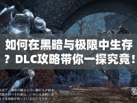 如何在黑暗與極限中生存？DLC攻略帶你一探究竟！