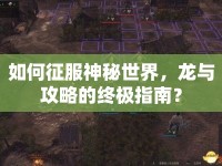 如何征服神秘世界，龍與攻略的終極指南？
