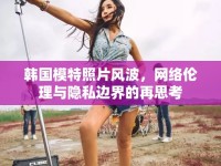 韓國模特照片風(fēng)波，網(wǎng)絡(luò)倫理與隱私邊界的再思考