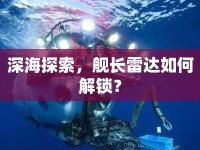 深海探索，艦長雷達(dá)如何解鎖？