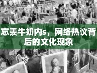 忘羨牛奶內(nèi)s，網(wǎng)絡熱議背后的文化現(xiàn)象