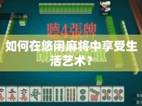 如何在悠閑麻將中享受生活藝術(shù)？