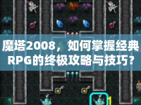 魔塔2008，如何掌握經(jīng)典RPG的終極攻略與技巧？