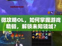 微攻略O(shè)L，如何掌握游戲精髓，解鎖未知領(lǐng)域？