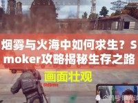 煙霧與火海中如何求生？Smoker攻略揭秘生存之路！